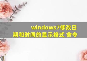 windows7修改日期和时间的显示格式 命令